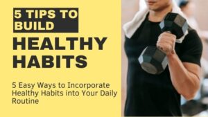 5 Easy Ways to Incorporate Healthy Habits into Your Daily Routine